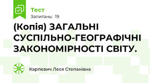 (Копія) ЗАГАЛЬНІ СУСПІЛЬНО-ГЕОГРАФІЧНІ ЗАКОНОМІРНОСТІ СВІТУ.