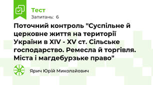 Поточний контроль "Суспільне й церковне життя на території України в XIV - XV ст. Сільське господарство. Ремесла й торгівля. Міста і магдебурзьке право"