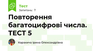 Повторення багатоцифрові числа. ТЕСТ 5