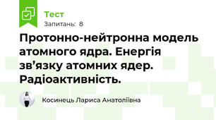 Протонно-нейтронна модель атомного ядра. Енергія зв’язку атомних ядер. Радіоактивність.