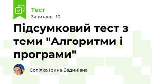 Підсумковий тест з теми "Алгоритми і програми" 