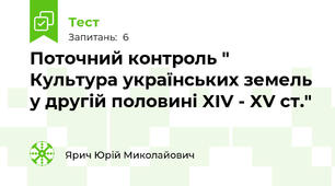 Поточний контроль " Культура українських земель у другій половині XIV - XV ст."