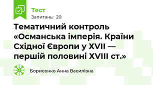  Тематичний контроль «Османська імперія. Країни Східної Європи у ХVІІ — першій половині ХVІІІ ст.»