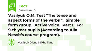Vasilyuk O.M. Test "The tense and aspect forms of the verbs ".  Simple form group.  Active voice.  Part I.  For 9-th year pupils (According to Alla Nesvit's course program).