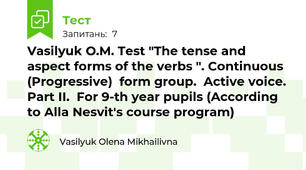 Vasilyuk O.M. Test "The tense and aspect forms of the verbs ". Continuous (Progressive)  form group.  Active voice.  Part ІІ.  For 9-th year pupils (According to Alla Nesvit's course program)