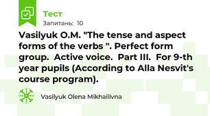 Vasilyuk O.M. "The tense and aspect forms of the verbs ". Perfect form group.  Active voice.  Part ІІI.  For 9-th year pupils (According to Alla Nesvit's course program).