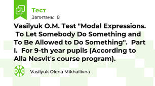 Vasilyuk O.M. Test "Modal Expressions.  To Let Somebody Do Something and To Be Allowed to Do Something".  Part I.  For 9-th year pupils (According to Alla Nesvit's course program).