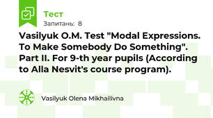 Vasilyuk O.M. Test "Modal Expressions. To Make Somebody Do Something". Part IІ. For 9-th year pupils (According to Alla Nesvit's course program).