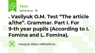 . Vasilyuk O.M. Test “The article a/the”. Grammar. Part I. For 9-th year pupils (According to I. Fomina and L. Fomina).