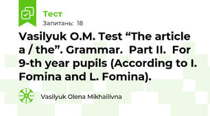 Vasilyuk O.M. Test “The article a / the”. Grammar.  Part II.  For 9-th year pupils (According to I. Fomina and L. Fomina).