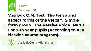 Vasilyuk O.M. Test "The tense and aspect forms of the verbs ".  Simple form group.  The Passive Voice.  Part I.  For 9-th year pupils (According to Alla Nesvit's course program).