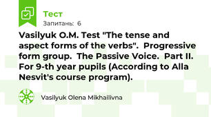 Vasilyuk O.M. Test "The tense and aspect forms of the verbs".  Progressive form group.  The Passive Voice.  Part IІ.  For 9-th year pupils (According to Alla Nesvit's course program).
