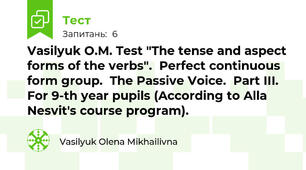 Vasilyuk O.M. Test "The tense and aspect forms of the verbs".  Perfect continuous form group.  The Passive Voice.  Part IІI.  For 9-th year pupils (According to Alla Nesvit's course program).