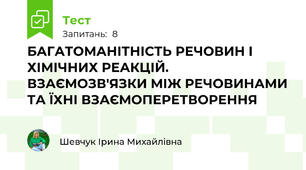 БАГАТОМАНІТНІСТЬ РЕЧОВИН І ХІМІЧНИХ РЕАКЦІЙ. ВЗАЄМОЗВ'ЯЗКИ МІЖ РЕЧОВИНАМИ ТА ЇХНІ ВЗАЄМОПЕРЕТВОРЕННЯ