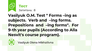 Vasilyuk O.M. Test " Forms –ing as subjects.  Verb and  –ing forms.  Prepositions  and  –ing forms".  For 9-th year pupils (According to Alla Nesvit's course program).