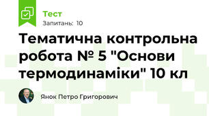 Тематична контрольна робота № 5 "Основи термодинаміки" 10 кл