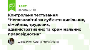 Контрольне тестування "Неповнолітні як суб'єкти цивільних, сімейних, трудових, адміністративних та кримінальних правовідносин"