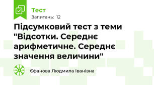 Підсумковий тест з теми "Відсотки. Середнє арифметичне. Середнє значення величини"