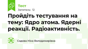 Пройдіть тестування на тему: Ядро атома. Ядерні реакції. Радіоактивність.