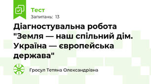 Діагностувальна робота  "Земля — наш спільний дім. Україна — європейська держава"