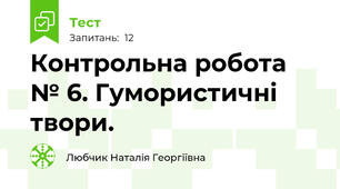  Контрольна робота № 6. Гумористичні твори.  
