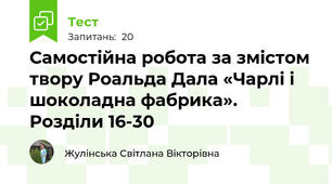 Самостійна робота за змістом твору Роальда Дала «Чарлі і шоколадна фабрика». Розділи 16-30