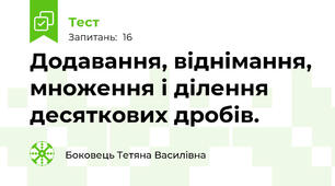  Додавання, віднімання, множення і ділення десяткових дробів.