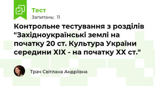 Контрольне тестування з розділів "Західноукраїнські землі на початку 20 ст. Культура України середини ХІХ - на початку ХХ ст."