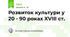 Розвиток культури у 20 - 90 роках XVIII ст.
