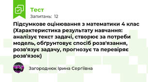 Підсумкове оцінювання з математики 4 клас (Характеристика результату навчання: аналізує текст задачі, створює за потреби модель, обґрунтовує спосіб розв'язання, розв'язує задачу, прогнозує та перевіряє розв'язок)
