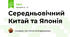 Середньовічний Китай та Японія