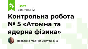 Контрольна робота № 5 «Атомна та ядерна фізика»