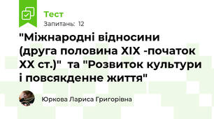"Міжнародні відносини  (друга половина ХІХ -початок ХХ ст.)"  та "Розвиток культури і повсякденне життя"  