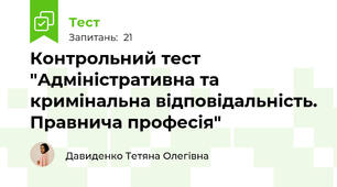 Контрольний тест "Адміністративна та кримінальна відповідальність. Правнича професія"