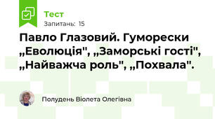  Павло Глазовий. Гуморески ,,Еволюція'', ,,Заморські гості'', ,,Найважча роль'', ,,Похвала''.