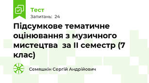 Підсумкове тематичне оцінювання з музичного мистецтва  за ІІ семестр (7 клас)