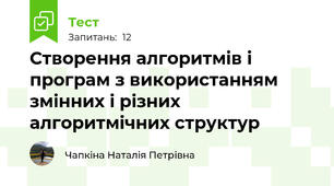  Створення алгоритмів і програм з використанням змінних і різних алгоритмічних структур