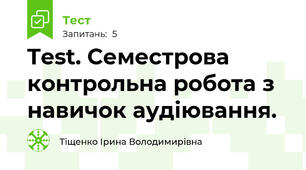 Test. Семестрова контрольна робота з навичок аудіювання.