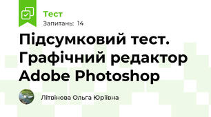 Підсумковий тест. Графічний редактор Adobe Photoshop