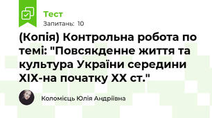 (Копія) Контрольна робота по темі: "Повсякденне життя та культура України середини ХІХ-на початку ХХ ст."