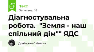  Діагностувальна робота.  "Земля - наш спільний дім"" ЯДС