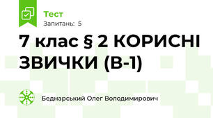 7 клас § 2 КОРИСНІ ЗВИЧКИ (В-1)