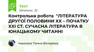 Контрольна робота  "ЛІТЕРАТУРА ДРУГОЇ ПОЛОВИНИ XX – ПОЧАТКУ XXI СТ. СУЧАСНА ЛІТЕРАТУРА В ЮНАЦЬКОМУ ЧИТАННІ