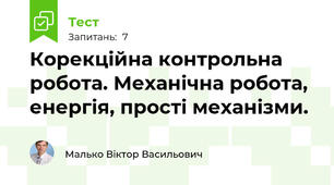 Корекційна контрольна робота. Механічна робота, енергія, прості механізми.