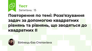 Повторення по темі: Розв'язування задач за допомогою квадратних рівнянь та рівнянь, що зводяться до квадратних ІІ