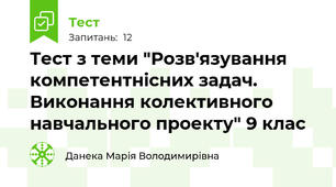 Тест з теми "Розв'язування компетентнісних задач. Виконання колективного навчального проекту" 9 клас