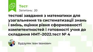тестові завдання з математики для узагальнення та систематизації знань і вмінь, оцінки рівня сформованості компетентностей і готовності учня до складання НМТ–2022.тест № 4