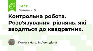 Контрольна робота. Розв'язування  рівнянь, які зводяться до квадратних.