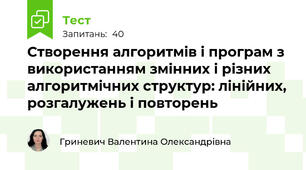 Створення алгоритмів і програм з використанням змінних і різних алгоритмічних структур: лінійних, розгалужень і повторень