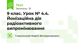 9 клас. Урок № 4.4.  Йонізаційна дія радіоактивного випромінювання